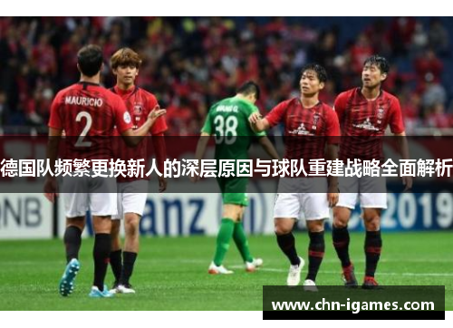 德国队频繁更换新人的深层原因与球队重建战略全面解析