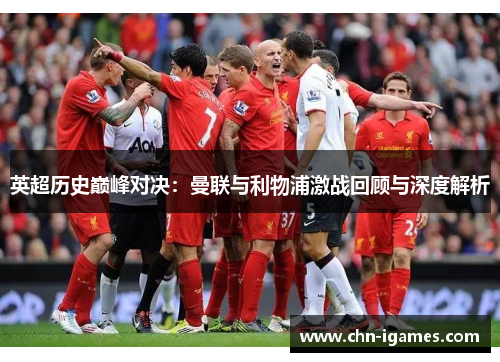 英超历史巅峰对决:曼联与利物浦激战回顾与深度解析 英超历史巅峰对决:曼联与利物浦激战回顾与深度解析