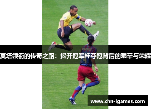 莫塔领衔的传奇之路：揭开冠军杯夺冠背后的艰辛与荣耀