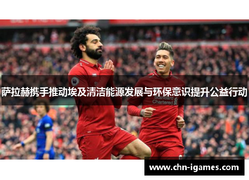 萨拉赫携手推动埃及清洁能源发展与环保意识提升公益行动