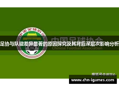 足协与队徽差异显著的原因探究及其背后深层次影响分析 足协与队徽差异显著的原因探究及其背后深层次影响分析