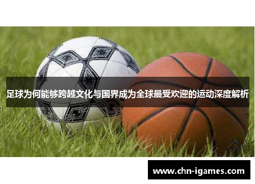 足球为何能够跨越文化与国界成为全球最受欢迎的运动深度解析 足球为何能够跨越文化与国界成为全球最受欢迎的运动深度解析
