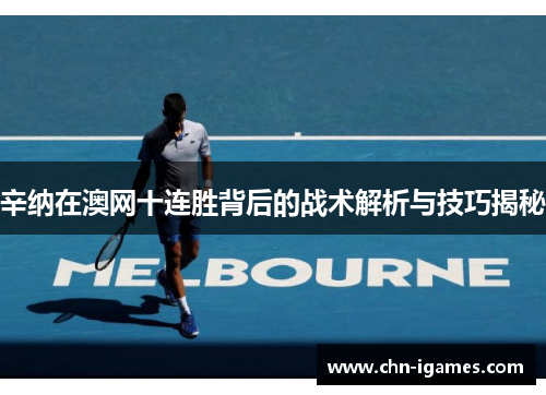 辛纳在澳网十连胜背后的战术解析与技巧揭秘 辛纳在澳网十连胜背后的战术解析与技巧揭秘