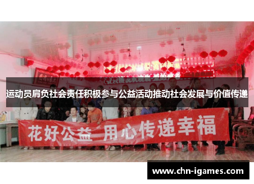 运动员肩负社会责任积极参与公益活动推动社会发展与价值传递 运动员肩负社会责任积极参与公益活动推动社会发展与价值传递