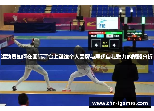 运动员如何在国际舞台上塑造个人品牌与展现自我魅力的策略分析 运动员如何在国际舞台上塑造个人品牌与展现自我魅力的策略分析