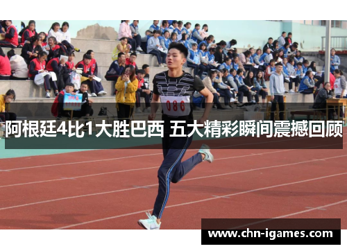 阿根廷4比1大胜巴西 五大精彩瞬间震撼回顾