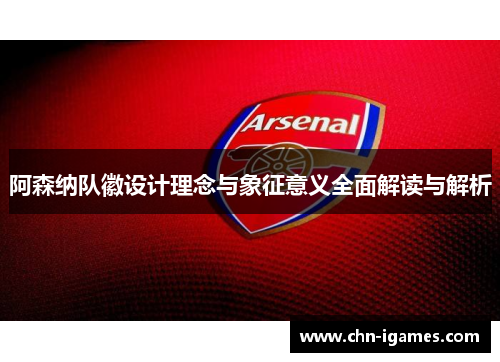 阿森纳队徽设计理念与象征意义全面解读与解析 阿森纳队徽设计理念与象征意义全面解读与解析