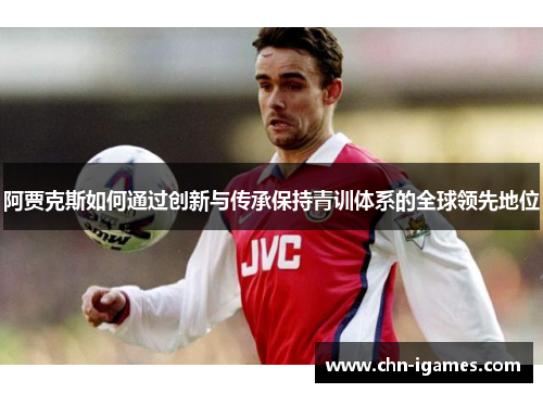 阿贾克斯如何通过创新与传承保持青训体系的全球领先地位