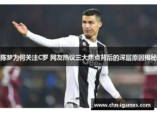 陈梦为何关注C罗 网友热议三大焦点背后的深层原因揭秘