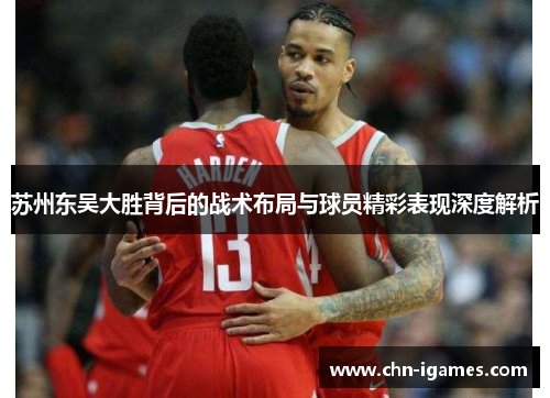 苏州东吴大胜背后的战术布局与球员精彩表现深度解析
