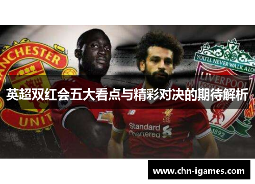 英超双红会五大看点与精彩对决的期待解析