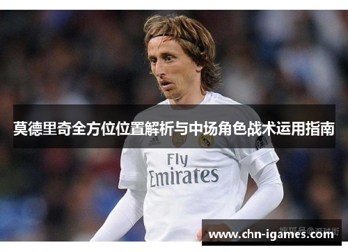 莫德里奇全方位位置解析与中场角色战术运用指南