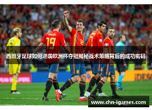 西班牙足球如何逆袭欧洲杯夺冠揭秘战术策略背后的成功密码 西班牙足球如何逆袭欧洲杯夺冠揭秘战术策略背后的成功密码