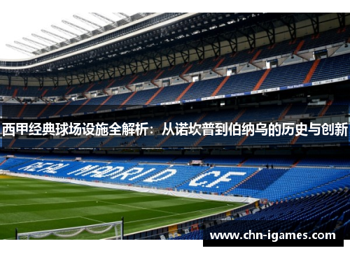 西甲经典球场设施全解析:从诺坎普到伯纳乌的历史与创新 西甲经典球场设施全解析:从诺坎普到伯纳乌的历史与创新