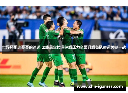 世界杯预选赛赛前速递 出线悬念拉满保级压力全面升级各队命运关键一战 世界杯预选赛赛前速递 出线悬念拉满保级压力全面升级各队命运关键一战