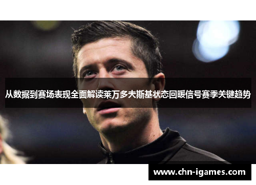 从数据到赛场表现全面解读莱万多夫斯基状态回暖信号赛季关键趋势