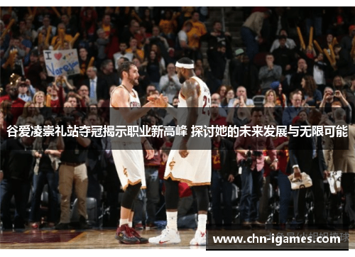 谷爱凌崇礼站夺冠揭示职业新高峰 探讨她的未来发展与无限可能