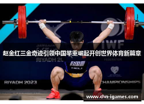 赵金红三金奇迹引领中国举重崛起开创世界体育新篇章 赵金红三金奇迹引领中国举重崛起开创世界体育新篇章