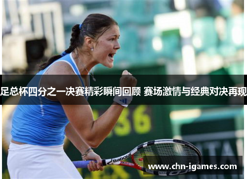 足总杯四分之一决赛精彩瞬间回顾 赛场激情与经典对决再现 足总杯四分之一决赛精彩瞬间回顾 赛场激情与经典对决再现