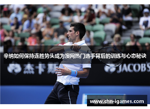 辛纳如何保持连胜势头成为澳网热门选手背后的训练与心态秘诀 辛纳如何保持连胜势头成为澳网热门选手背后的训练与心态秘诀