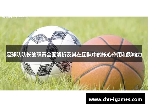 足球队队长的职责全面解析及其在团队中的核心作用和影响力