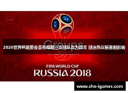 2026世界杯组委会宣布每组三支球队改为四支 球迷热议新赛制影响