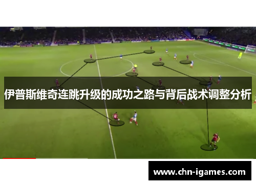 伊普斯维奇连跳升级的成功之路与背后战术调整分析 伊普斯维奇连跳升级的成功之路与背后战术调整分析