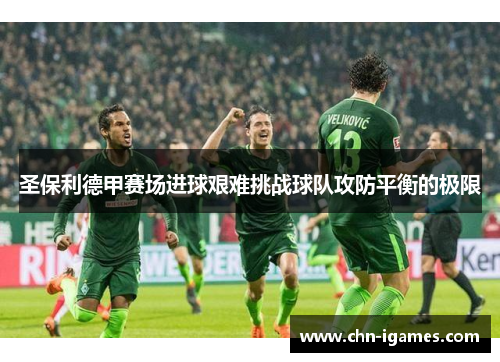 圣保利德甲赛场进球艰难挑战球队攻防平衡的极限