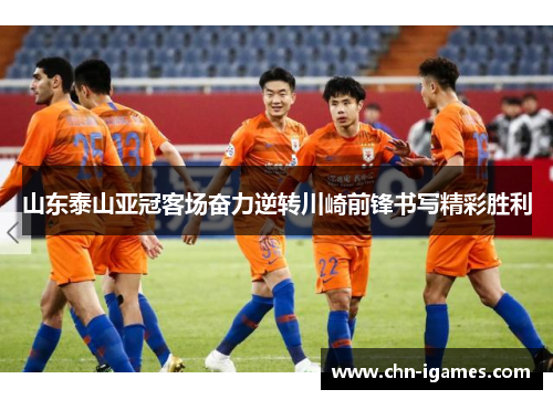 山东泰山亚冠客场奋力逆转川崎前锋书写精彩胜利