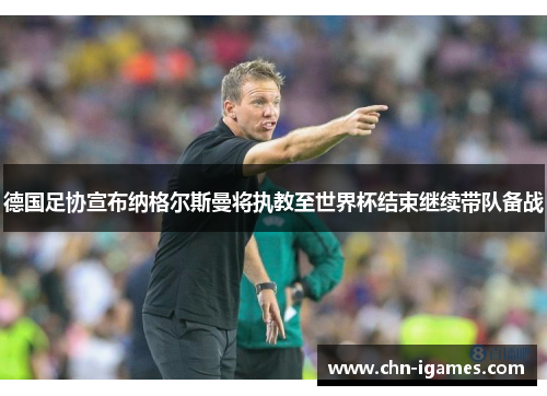 德国足协宣布纳格尔斯曼将执教至世界杯结束继续带队备战