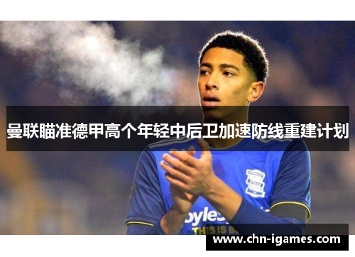 曼联瞄准德甲高个年轻中后卫加速防线重建计划