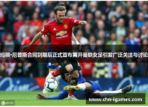 玛丽·厄普斯合同到期后正式宣布离开曼联女足引发广泛关注与讨论 玛丽·厄普斯合同到期后正式宣布离开曼联女足引发广泛关注与讨论