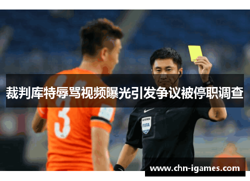 裁判库特辱骂视频曝光引发争议被停职调查 裁判库特辱骂视频曝光引发争议被停职调查