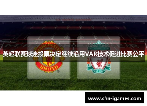 英超联赛球迷投票决定继续沿用VAR技术促进比赛公平
