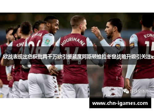 欧战表现出色获批两千万欧引援额度阿斯顿维拉冬窗战略升级引关注 欧战表现出色获批两千万欧引援额度阿斯顿维拉冬窗战略升级引关注